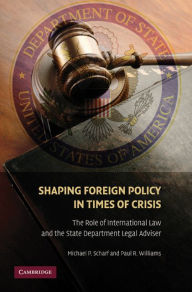 Title: Shaping Foreign Policy in Times of Crisis: The Role of International Law and the State Department Legal Adviser, Author: Michael P. Scharf