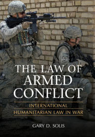 Title: The Law of Armed Conflict: International Humanitarian Law in War, Author: Gary D. Solis