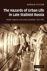 Title: The Hazards of Urban Life in Late Stalinist Russia: Health, Hygiene, and Living Standards, 1943-1953, Author: Donald Filtzer