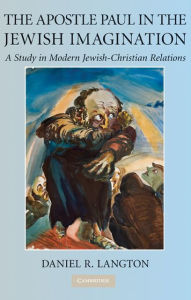 Title: The Apostle Paul in the Jewish Imagination: A Study in Modern Jewish-Christian Relations, Author: Daniel R. Langton