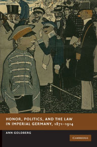 Title: Honor, Politics, and the Law in Imperial Germany, 1871-1914, Author: Ann Goldberg