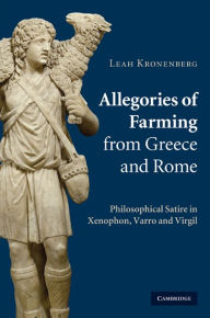 Title: Allegories of Farming from Greece and Rome: Philosophical Satire in Xenophon, Varro, and Virgil, Author: Leah Kronenberg