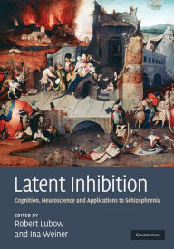 Title: Latent Inhibition: Cognition, Neuroscience and Applications to Schizophrenia, Author: Robert Lubow