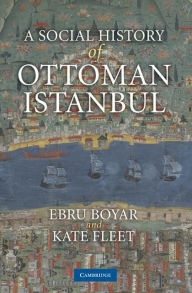 Title: A Social History of Ottoman Istanbul, Author: Ebru Boyar