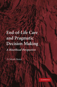 Title: End-of-Life Care and Pragmatic Decision Making: A Bioethical Perspective, Author: D. Micah Hester