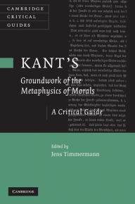 Title: Kant's 'Groundwork of the Metaphysics of Morals': A Critical Guide, Author: Jens Timmermann
