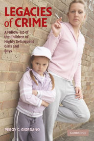 Title: Legacies of Crime: A Follow-Up of the Children of Highly Delinquent Girls and Boys, Author: Peggy C. Giordano