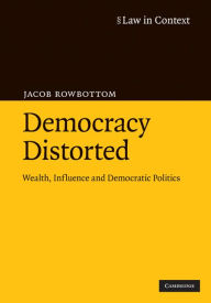 Title: Democracy Distorted: Wealth, Influence and Democratic Politics, Author: Jacob Rowbottom