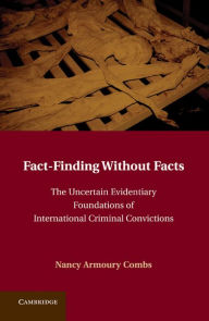 Title: Fact-Finding without Facts: The Uncertain Evidentiary Foundations of International Criminal Convictions, Author: Nancy A. Combs