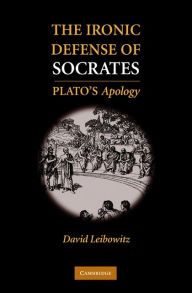 Title: The Ironic Defense of Socrates: Plato's Apology, Author: David M. Leibowitz