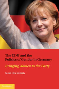 Title: The CDU and the Politics of Gender in Germany: Bringing Women to the Party, Author: Sarah Elise Wiliarty
