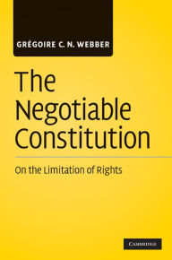 Title: The Negotiable Constitution: On the Limitation of Rights, Author: Grégoire C. N. Webber