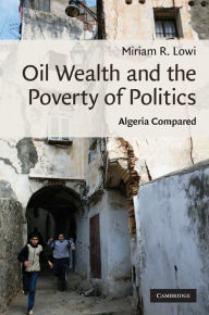 Title: Oil Wealth and the Poverty of Politics: Algeria Compared, Author: Miriam R. Lowi