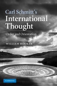 Title: Carl Schmitt's International Thought: Order and Orientation, Author: William Hooker