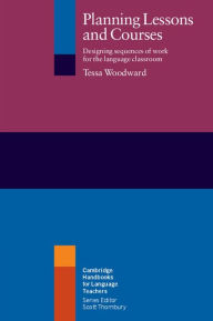 Title: Planning Lessons and Courses: Designing Sequences of Work for the Language Classroom, Author: Tessa Woodward