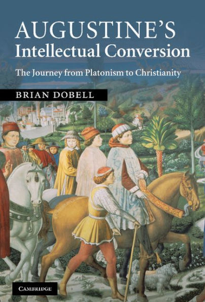 Augustine's Intellectual Conversion: The Journey from Platonism to Christianity