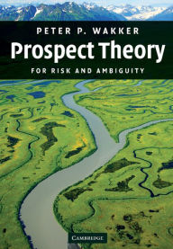 Title: Prospect Theory: For Risk and Ambiguity, Author: Peter P. Wakker