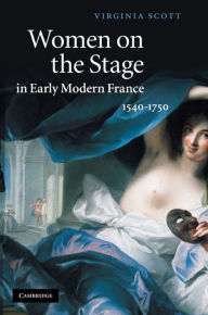 Title: Women on the Stage in Early Modern France: 1540-1750, Author: Virginia Scott