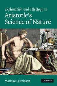 Title: Explanation and Teleology in Aristotle's Science of Nature, Author: Mariska Leunissen