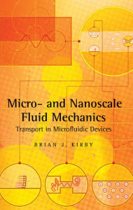 Title: Micro- and Nanoscale Fluid Mechanics: Transport in Microfluidic Devices, Author: Brian J. Kirby