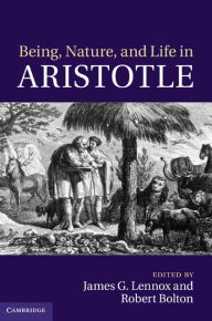 Title: Being, Nature, and Life in Aristotle: Essays in Honor of Allan Gotthelf, Author: James G. Lennox