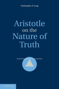 Title: Aristotle on the Nature of Truth, Author: Christopher P. Long