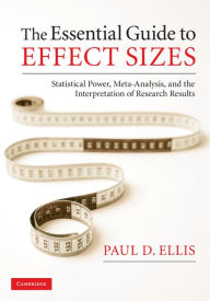 Title: The Essential Guide to Effect Sizes: Statistical Power, Meta-Analysis, and the Interpretation of Research Results, Author: Paul D. Ellis