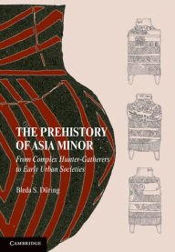 Title: The Prehistory of Asia Minor: From Complex Hunter-Gatherers to Early Urban Societies, Author: Bleda S. Düring