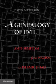 Title: A Genealogy of Evil: Anti-Semitism from Nazism to Islamic Jihad, Author: David Patterson