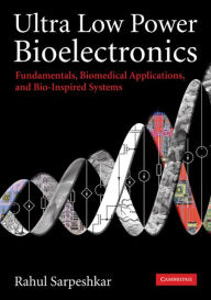 Title: Ultra Low Power Bioelectronics: Fundamentals, Biomedical Applications, and Bio-Inspired Systems, Author: Rahul Sarpeshkar