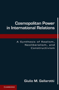 Title: Cosmopolitan Power in International Relations: A Synthesis of Realism, Neoliberalism, and Constructivism, Author: Giulio M. Gallarotti