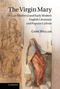 Title: The Virgin Mary in Late Medieval and Early Modern English Literature and Popular Culture, Author: Gary Waller