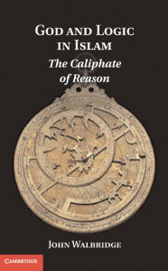 Title: God and Logic in Islam: The Caliphate of Reason, Author: John Walbridge
