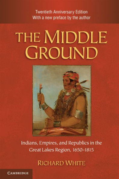 The Middle Ground: Indians, Empires, and Republics in the Great Lakes Region, 1650-1815