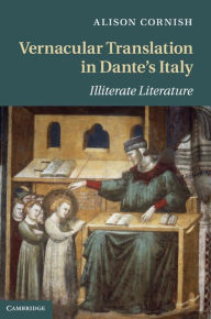 Title: Vernacular Translation in Dante's Italy: Illiterate Literature, Author: Alison Cornish