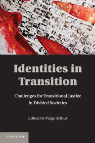 Title: Identities in Transition: Challenges for Transitional Justice in Divided Societies, Author: Paige Arthur