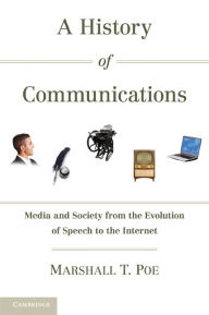 Title: A History of Communications: Media and Society from the Evolution of Speech to the Internet, Author: Marshall T. Poe