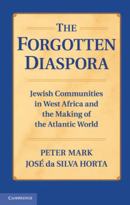 Title: The Forgotten Diaspora: Jewish Communities in West Africa and the Making of the Atlantic World, Author: Peter Mark