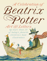 Title: A Celebration of Beatrix Potter: Art and letters by more than 30 of today's favorite children's book illustrators, Author: Beatrix Potter