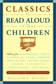 Title: Classics to Read Aloud to Your Children: Selections from Shakespeare, Twain, Dickens, O.Henry, London, Longfellow, Irving Aesop, Homer, Cervantes, Hawthorne, and More, Author: William F. Russell