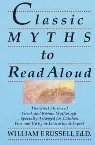 Title: Classic Myths to Read Aloud: The Great Stories of Greek and Roman Mythology, Specially Arranged for Children Five and Up by an Educational Expert, Author: William F. Russell