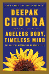 Title: Ageless Body, Timeless Mind: The Quantum Alternative to Growing Old, Author: Deepak Chopra