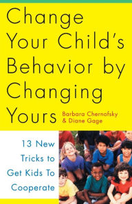 Title: Change Your Child's Behavior by Changing Yours: 13 New Tricks to Get Kids to Cooperate, Author: Barbara Chernofsky