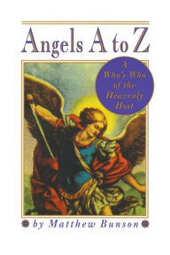 Title: Angels A to Z: A Who's Who of the Heavenly Host, Author: Matthew Bunson