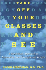 Title: Take Off Your Glasses and See: A Mind/Body Approach to Expanding Your Eyesight and Insight, Author: Jacob Liberman