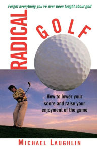 Title: Radical Golf: How to Lower Your Score and Raise Your Enjoyment of the Game, Author: Michael Laughlin