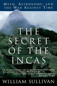 Title: The Secret of the Incas: Myth, Astronomy, and the War Against Time, Author: William Sullivan