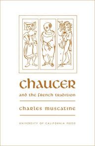 Title: Chaucer and the French Tradition: A Study in Style and Meaning / Edition 1, Author: Charles Muscatine
