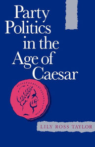 Title: Party Politics in the Age of Caesar / Edition 1, Author: Lily Ross Taylor