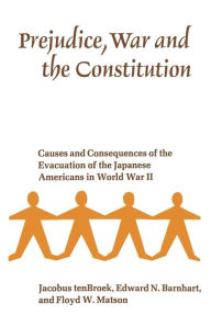 Title: Prejudice, War, and the Constitution: Causes and Consequences of the Evacuation of the Japanese Americans in World War II / Edition 1, Author: Jacobus tenBroek
